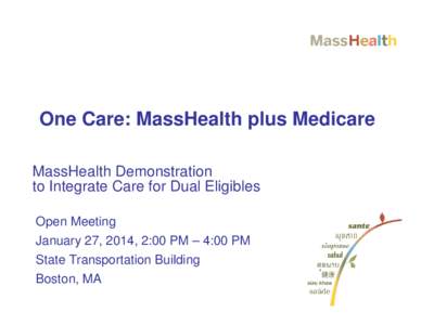 One Care: MassHealth plus Medicare MassHealth Demonstration to Integrate Care for Dual Eligibles Open Meeting January 27, 2014, 2:00 PM – 4:00 PM State Transportation Building