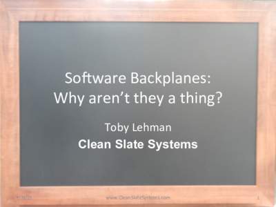 So#ware	
  Backplanes:	
  	
   Why	
  aren’t	
  they	
  a	
  thing?	
   Toby	
  Lehman	
   Clean Slate Systems	
  
