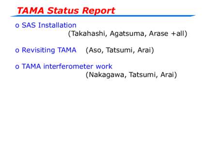 TAMA Status Report o SAS Installation (Takahashi, Agatsuma, Arase +all) o Revisiting TAMA  (Aso, Tatsumi, Arai)
