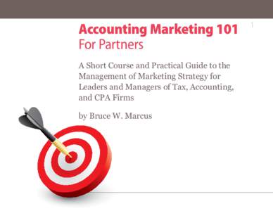 Accounting Marketing 101 For Partners A Short Course and Practical Guide to the Management of Marketing Strategy for Leaders and Managers of Tax, Accounting, and CPA Firms