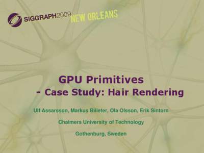 GPU Primitives  - Case Study: Hair Rendering Ulf Assarsson, Markus Billeter, Ola Olsson, Erik Sintorn  Chalmers University of Technology