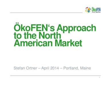 ÖkoFEN‘s Approach to the North American Market Stefan Ortner – April 2014 – Portland, Maine 1