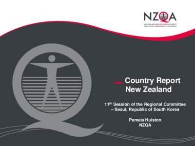 Country Report New Zealand 11th Session of the Regional Committee – Seoul, Republic of South Korea Pamela Hulston NZQA