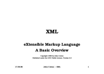 XML eXtensible Markup Language A Basic Overview Copyright 1998 by John Cowan Published under the GNU Public License, Version 2.0