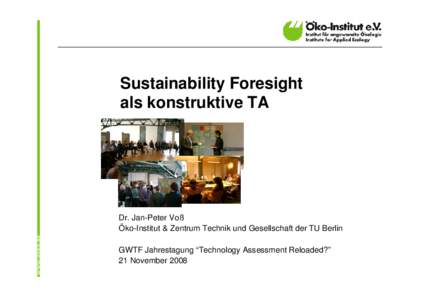 Sustainability Foresight als konstruktive TA Dr. Jan-Peter Voß Öko-Institut & Zentrum Technik und Gesellschaft der TU Berlin GWTF Jahrestagung “Technology Assessment Reloaded?”
