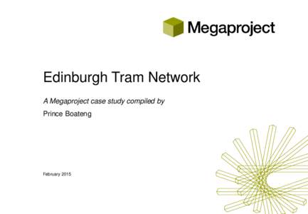 Edinburgh Tram Network A Megaproject case study compiled by Prince Boateng February 2015