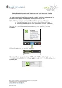 Getting Started Using eBooks with axisReader on an Apple Device with Axis 360  The following instructions will guide you through the process of downloading axisReader onto an iOS device to begin reading ebooks available 