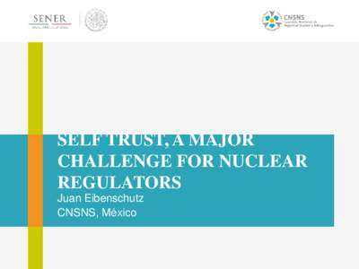SELF TRUST, A MAJOR CHALLENGE FOR NUCLEAR REGULATORS Juan Eibenschutz CNSNS, México