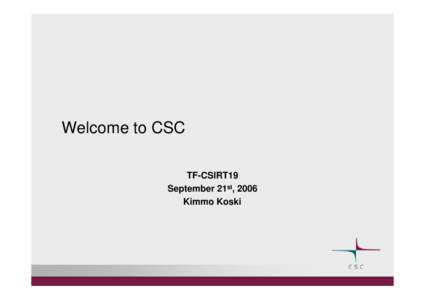 Welcome to CSC TF-CSIRT19 September 21st, 2006 Kimmo Koski  CSC Fact Sheet