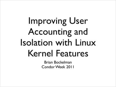 Improving User Accounting and Isolation with Linux Kernel Features Brian Bockelman Condor Week 2011