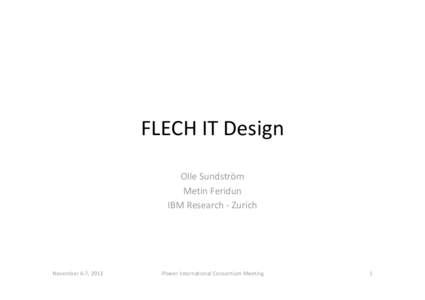 FLECH IT Design Olle Sundström Metin Feridun IBM Research - Zurich  November 6-7, 2013