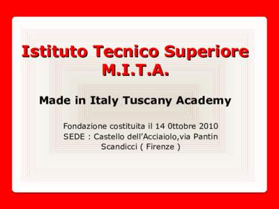 Istituto Tecnico Superiore M.I.T.A. Made in Italy Tuscany Academy Fondazione costituita il 14 0ttobre 2010 SEDE : Castello dell’Acciaiolo,via Pantin Scandicci ( Firenze )