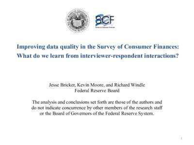 Improving data quality in the Survey of Consumer Finances: What do we learn from interviewer-respondent interactions? Jesse Bricker, Kevin Moore, and Richard Windle Federal Reserve Board The analysis and conclusions set 