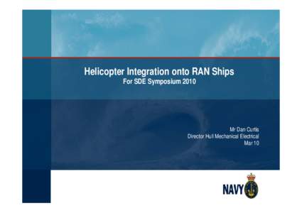 Helicopter Integration onto RAN Ships For SDE Symposium 2010 Mr Dan Curtis Director Hull Mechanical Electrical Mar 10