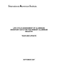 International Aluminium Institute  LIFE CYCLE ASSESSMENT OF ALUMINIUM: INVENTORY DATA FOR THE PRIMARY ALUMINIUM INDUSTRY YEAR 2005 UPDATE