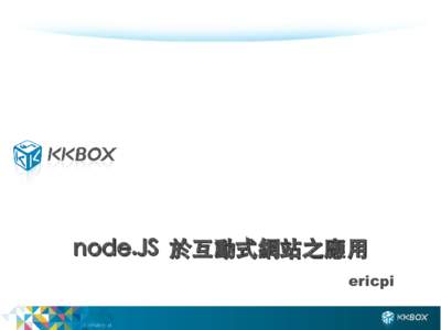 node.JS 於互動式網站之應用 ericpi 關於 KKBOX • No.1 Music service in Taiwan • 跟 open source 有什麼關係 ?