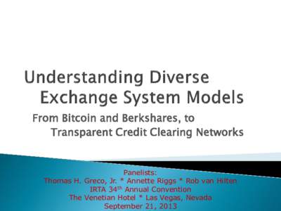 From Bitcoin and Berkshares, to Transparent Credit Clearing Networks Panelists: Thomas H. Greco, Jr. * Annette Riggs * Rob van Hilten IRTA 34th Annual Convention