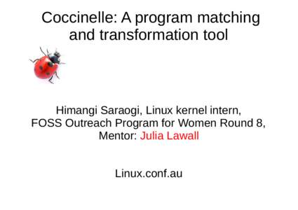 Coccinelle: A program matching and transformation tool Himangi Saraogi, Linux kernel intern, FOSS Outreach Program for Women Round 8, Mentor: Julia Lawall