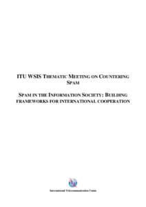 ITU WSIS THEMATIC MEETING ON COUNTERING SPAM SPAM IN THE INFORMATION SOCIETY: BUILDING FRAMEWORKS FOR INTERNATIONAL COOPERATION  International Telecommunication Union