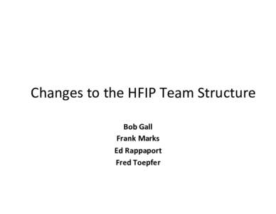 Changes	
  to	
  the	
  HFIP	
  Team	
  Structure	
   Bob	
  Gall	
   Frank	
  Marks	
   Ed	
  Rappaport	
   Fred	
  Toepfer	
  
