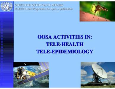 OFFICE FOR OUTER SPACE AFFAIRS United Nations Programme on Space Applications OOSA ACTIVITIES IN: TELE-HEALTH TELE-EPIDEMIOLOGY