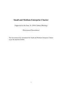 Small and Medium Enterprise Charter (Approved at the June 18, 2010 Cabinet Meeting) (Provisional Translation) The Government has formulated the Small and Medium Enterprise Charter as per the attached Exhibit.