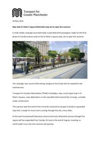 18 May 2016 New look St Peter’s Square Metrolink stop set to open this summer A multi-media campaign launched today to get Metrolink passengers ready for the final phase of transformation work at the St Peter’s Squar