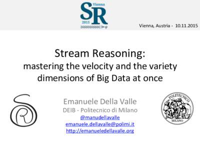 Vienna,	
  Austria	
  -­‐	
  	
  	
    Stream	
  Reasoning:	
   mastering	
  the	
  velocity	
  and	
  the	
  variety	
  	
   dimensions	
  of	
  Big	
  Data	
  at	
  once	
  