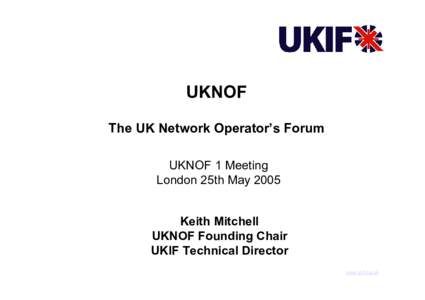 UKNOF The UK Network Operator’s Forum UKNOF 1 Meeting London 25th May 2005 Keith Mitchell UKNOF Founding Chair