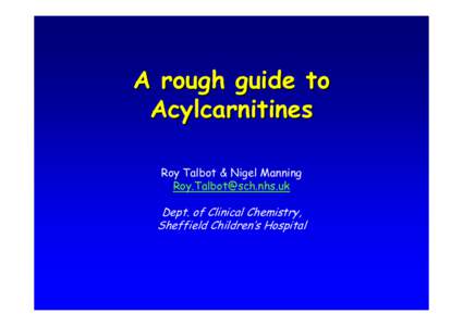 A rough guide to Acylcarnitines Roy Talbot & Nigel Manning [removed]  Dept. of Clinical Chemistry,