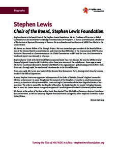 Biography  Stephen Lewis Chair of the Board, Stephen Lewis Foundation Stephen Lewis is the board chair of the Stephen Lewis Foundation. He is a Professor of Practice in Global Governance at the Institute for the Study of