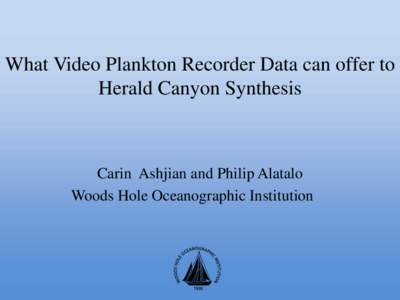What Video Plankton Recorder Data can offer to Herald Canyon Synthesis Carin Ashjian and Philip Alatalo Woods Hole Oceanographic Institution