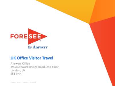 UK Office Visitor Travel Answers Office 49 Southwark Bridge Road, 2nd Floor London, UK SE1 9HH Property of Answers – Proprietary & Confidential