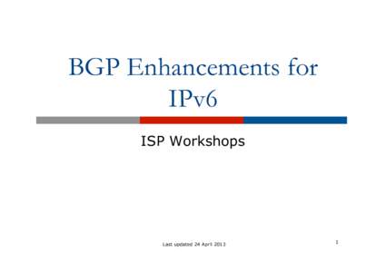 BGP Enhancements for IPv6 ISP Workshops Last updated 24 April 2013