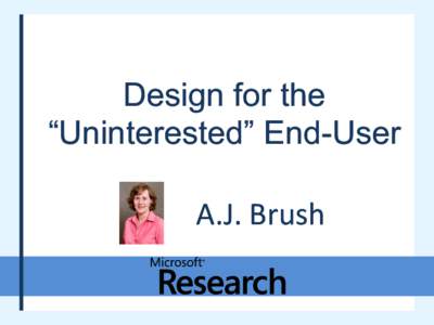 Design for the “Uninterested” End-User A.J. Brush My Research: From applications to infrastructure