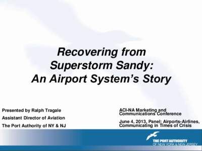 Recovering from Superstorm Sandy: An Airport System’s Story Presented by Ralph Tragale Assistant Director of Aviation The Port Authority of NY & NJ