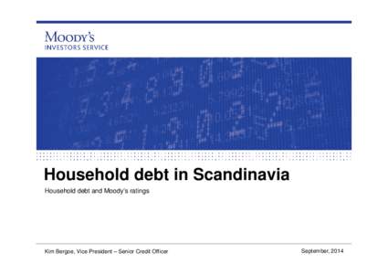 Household debt in Scandinavia Household debt and Moody’s ratings Kim Bergoe, Vice President – Senior Credit Officer  September, 2014
