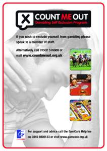 If you wish to exclude yourself from gambling please speak to a member of staff. Alternatively callor visit www.countmeout.org.uk  For support and advice call the GamCare Helpline