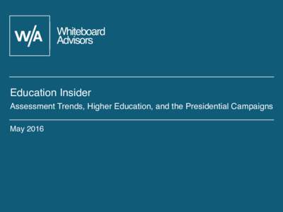 Education Insider Assessment Trends, Higher Education, and the Presidential Campaigns May 2016 Why Education Insider? An Insider look at education policy from leaders in the field