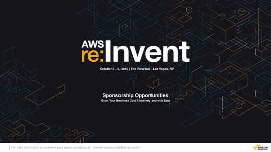 October 6 – 9, 2015 | The Venetian - Las Vegas, NV  Sponsorship Opportunities Grow Your Business Cost Effectively and with Ease  For more information or to reserve your space, contact us at: reinvent-sponsorship@amazon