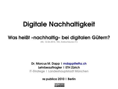 Digitale Nachhaltigkeit Was heißt »nachhaltig« bei digitalen Gütern? (Mi, [removed], 15h, Kalkscheune #1) Dr. Marcus M. Dapp | [removed] Lehrbeauftragter | ETH Zürich