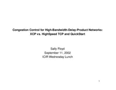 Congestion Control for High-Bandwidth-Delay-Product Networks: XCP vs. HighSpeed TCP and QuickStart Sally Floyd September 11, 2002 ICIR Wednesday Lunch