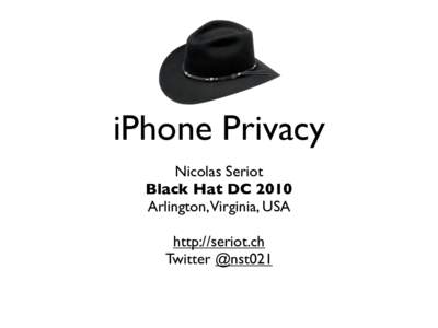 iPhone Privacy Nicolas Seriot Black Hat DC 2010 Arlington,Virginia, USA http://seriot.ch Twitter @nst021