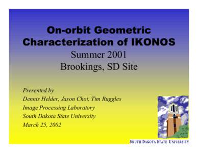 On-orbit Geometric Characterization of IKONOS Summer 2001 Brookings, SD Site Presented by Dennis Helder, Jason Choi, Tim Ruggles