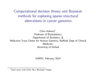 Computational decision theory and Bayesian methods for exploring sparse structural aberrations in cancer genomes Chris Holmes1 , Professor of Biostatistics, Department of Statistics, &