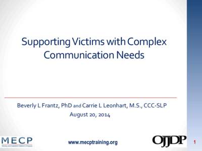 Supporting Victims with Complex Communication Needs Beverly L Frantz, PhD and Carrie L Leonhart, M.S., CCC-SLP August 20, 2014