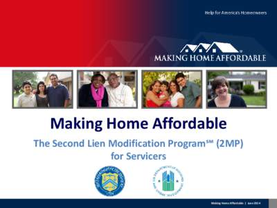 Making Home Affordable The Second Lien Modification Program℠ (2MP) for Servicers Making Home Affordable | June 2014
