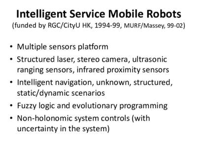 Intelligent Service Mobile Robots (funded by RGC/CityU HK, , MURF/Massey, 99-02) • Multiple sensors platform • Structured laser, stereo camera, ultrasonic ranging sensors, infrared proximity sensors