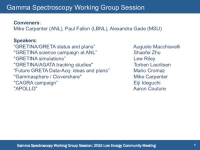 Gamma Spectroscopy Working Group Session Conveners: Mike Carpenter (ANL), Paul Fallon (LBNL), Alexandra Gade (MSU) Speakers: “GRETINA/GRETA status and plans” 