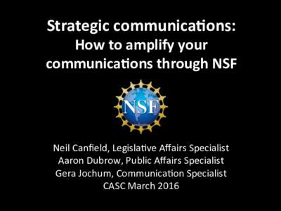 Strategic	communica.ons:		  How	to	amplify	your communica.ons	through	NSF	  Neil	Canﬁeld,	Legisla/ve	Aﬀairs	Specialist